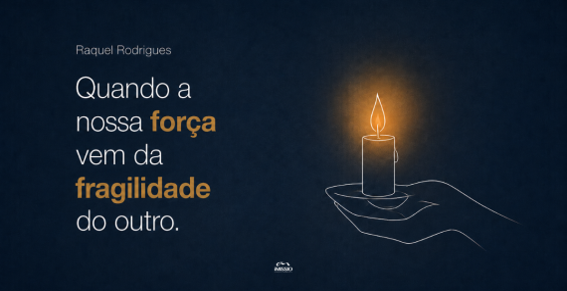 Quando a nossa força vem da fragilidade do outro